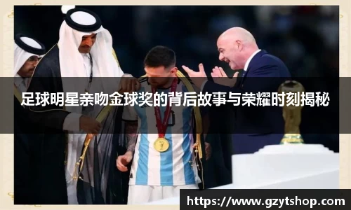 足球明星亲吻金球奖的背后故事与荣耀时刻揭秘