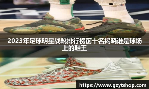 2023年足球明星战靴排行榜前十名揭晓谁是球场上的鞋王