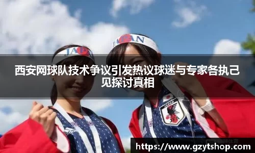 西安网球队技术争议引发热议球迷与专家各执己见探讨真相