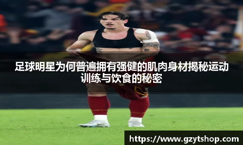 足球明星为何普遍拥有强健的肌肉身材揭秘运动训练与饮食的秘密